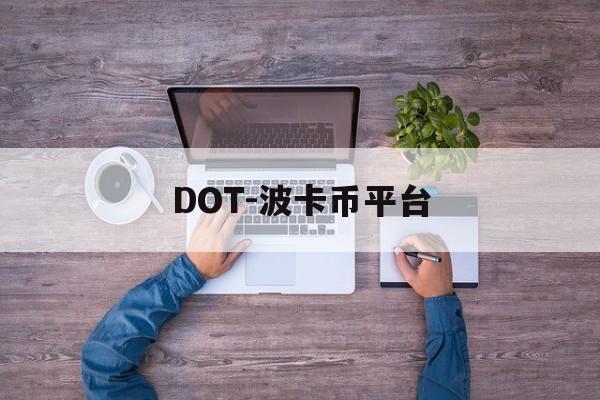 DOT-波卡币平台(dot波卡币还能涨到2000吗) DOT-波卡币平台(dot波卡币还能涨到2000吗)